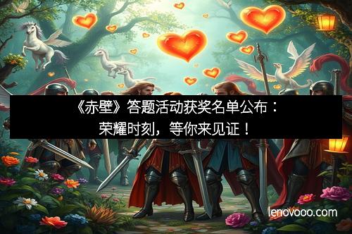 《赤壁》答题活动获奖名单公布：荣耀时刻，等你来见证！